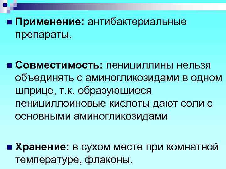n Применение: антибактериальные препараты. n Совместимость: пенициллины нельзя объединять с аминогликозидами в одном шприце,