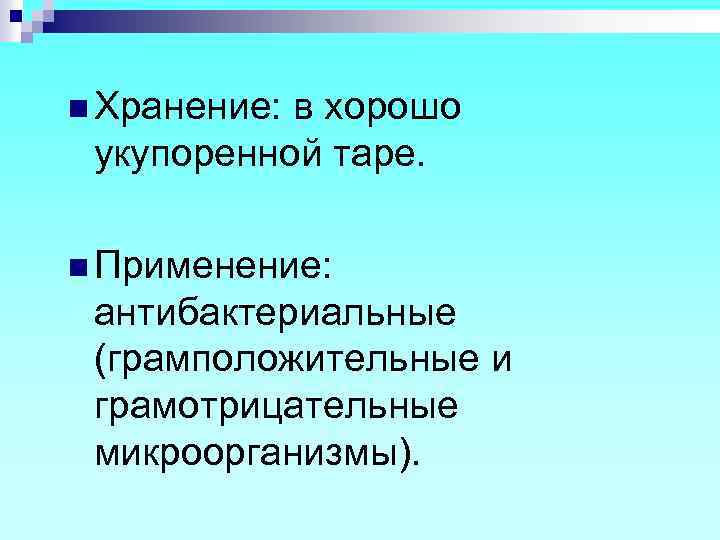 n Хранение: в хорошо укупоренной таре. n Применение: антибактериальные (грамположительные и грамотрицательные микроорганизмы). 