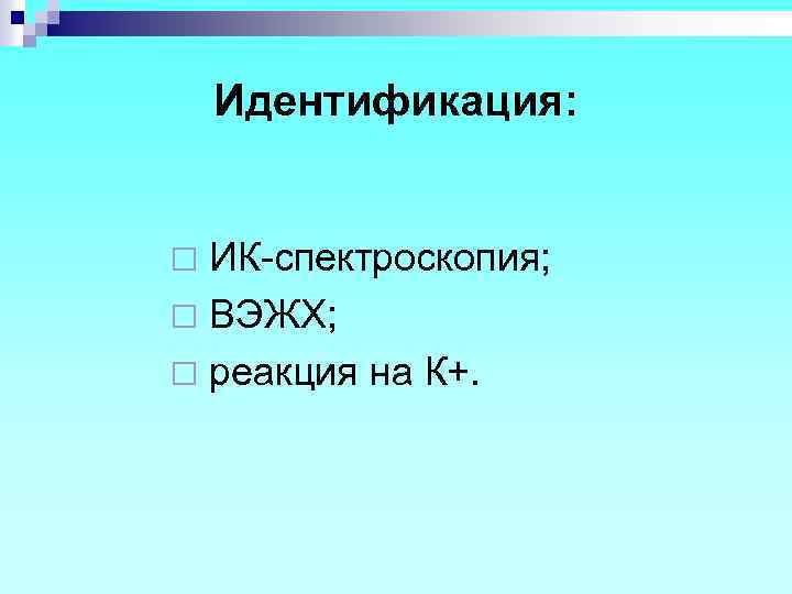 Идентификация: ИК-спектроскопия; ¨ ВЭЖХ; ¨ реакция на К+. ¨ 