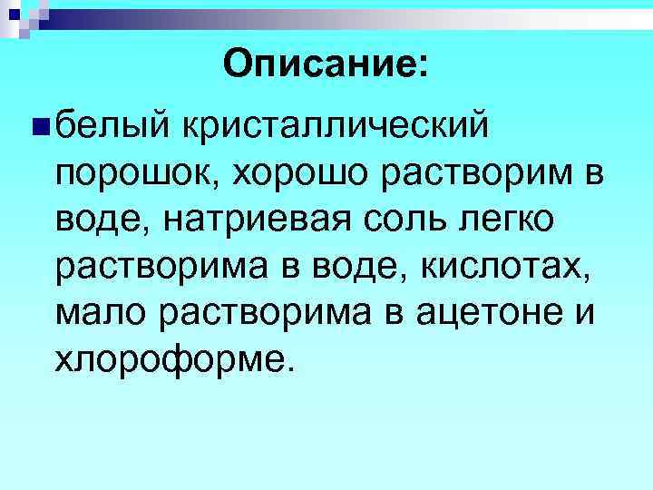 Описание: n белый кристаллический порошок, хорошо растворим в воде, натриевая соль легко растворима в