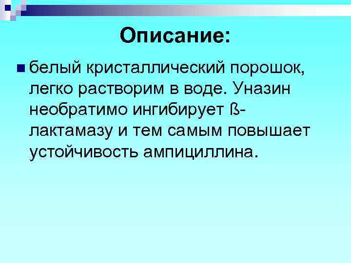 Описание: n белый кристаллический порошок, легко растворим в воде. Уназин необратимо ингибирует ßлактамазу и