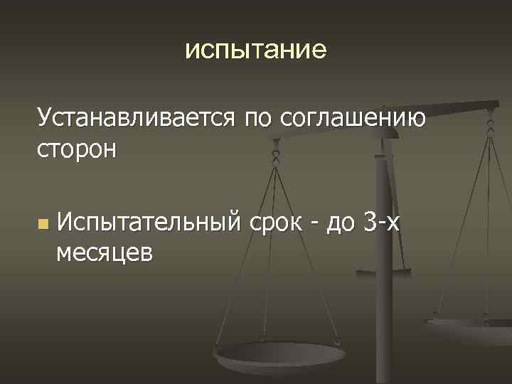 испытание Устанавливается по соглашению сторон n Испытательный срок - до 3 -х месяцев 