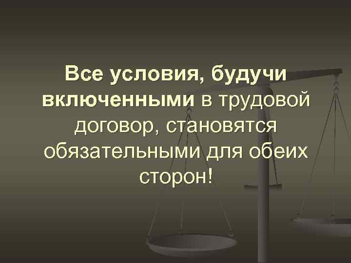 Все условия, будучи включенными в трудовой договор, становятся обязательными для обеих сторон! 