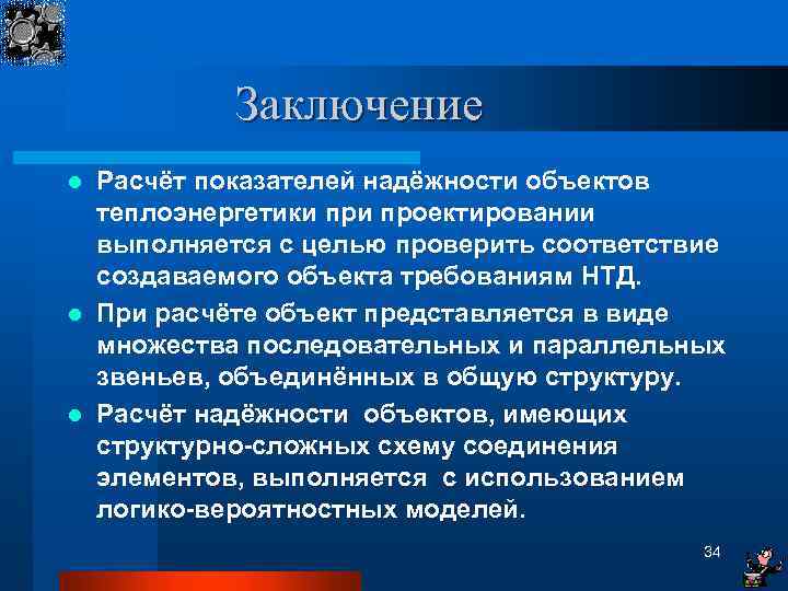 Заключение Расчёт показателей надёжности объектов теплоэнергетики проектировании выполняется с целью проверить соответствие создаваемого объекта