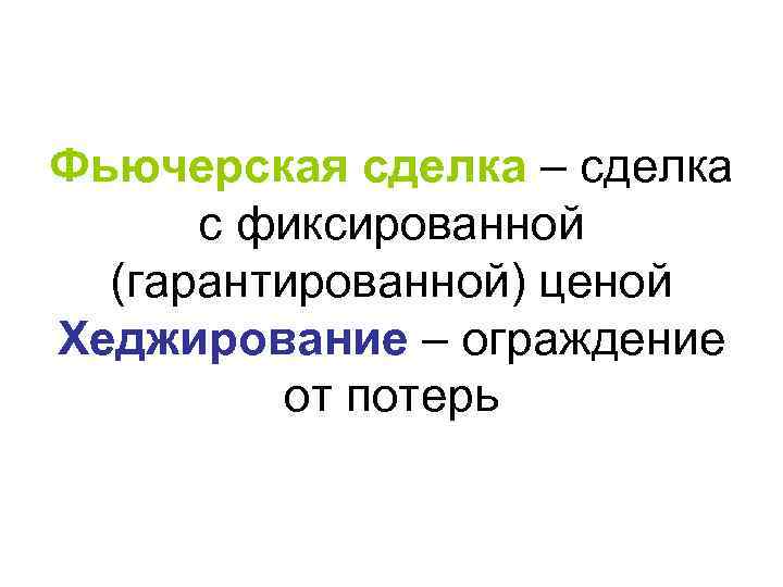 Фьючерская сделка – сделка с фиксированной (гарантированной) ценой Хеджирование – ограждение от потерь 