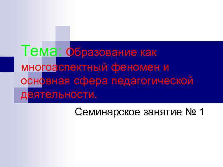 Тема: Образование как многоаспектный феномен и основная сфера педагогической деятельности. Семинарское занятие № 1