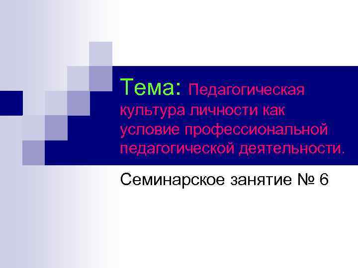 Тема: Педагогическая культура личности как условие профессиональной педагогической деятельности. Семинарское занятие № 6 