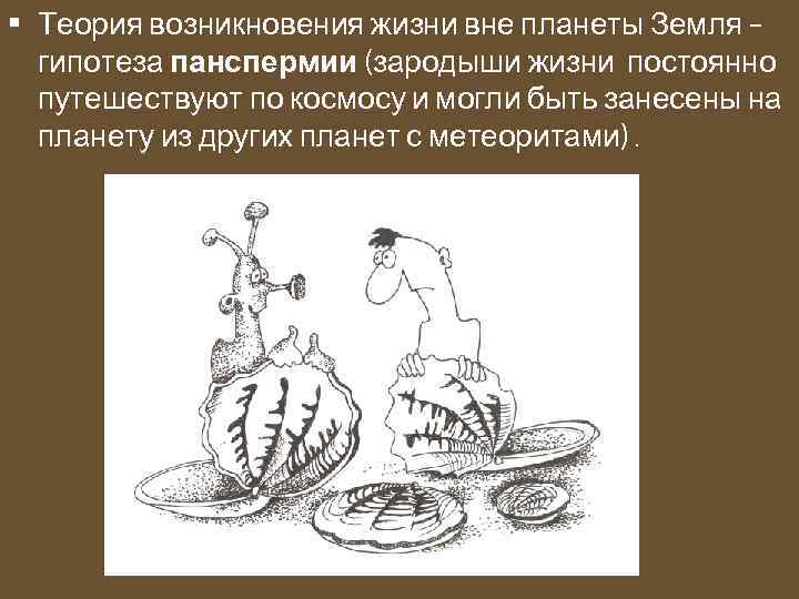  • Теория возникновения жизни вне планеты Земля – гипотеза панспермии (зародыши жизни постоянно