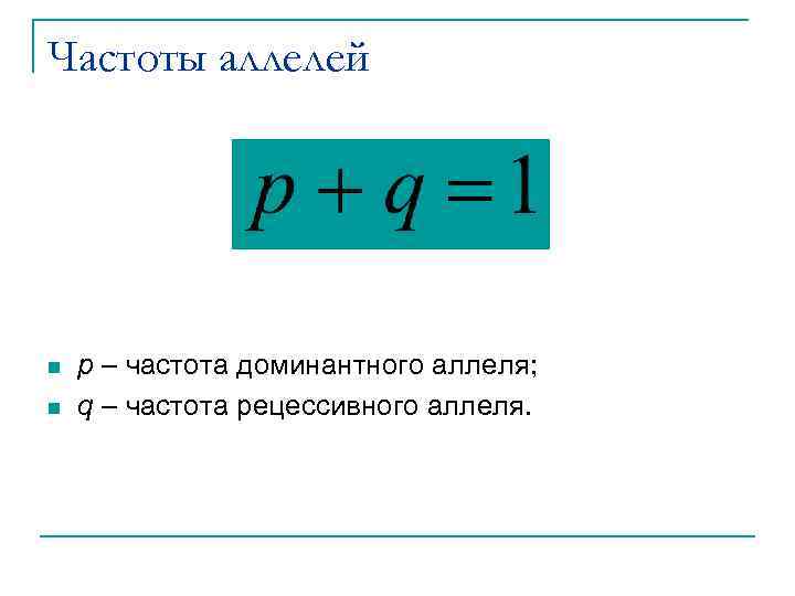 Частоты аллелей n n p – частота доминантного аллеля; q – частота рецессивного аллеля.