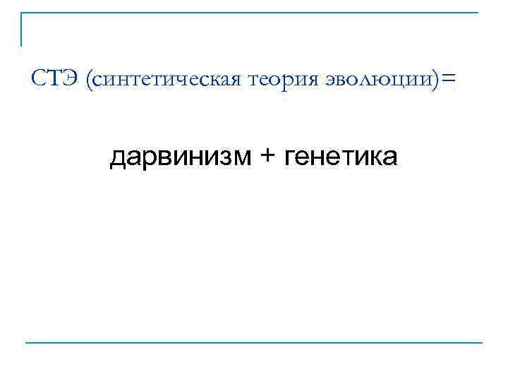 СТЭ (синтетическая теория эволюции)= дарвинизм + генетика 