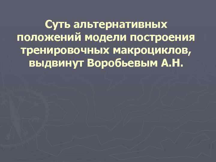 Суть альтернативных положений модели построения тренировочных макроциклов, выдвинут Воробьевым А. Н. 
