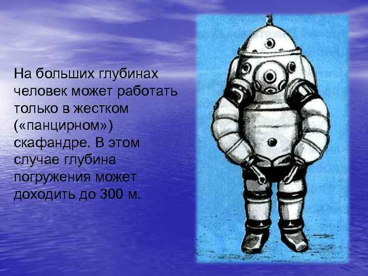 На больших глубинах человек может работать только в жестком ( «панцирном» ) скафандре. В