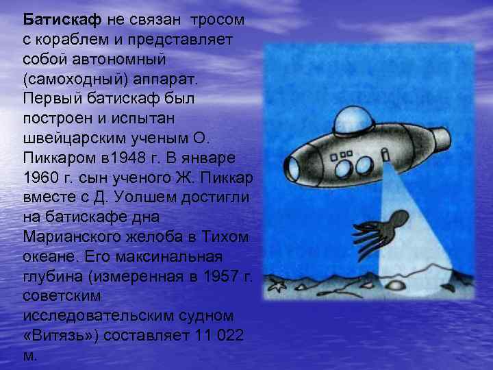 Батискаф не связан тросом с кораблем и представляет собой автономный (самоходный) аппарат. Первый батискаф