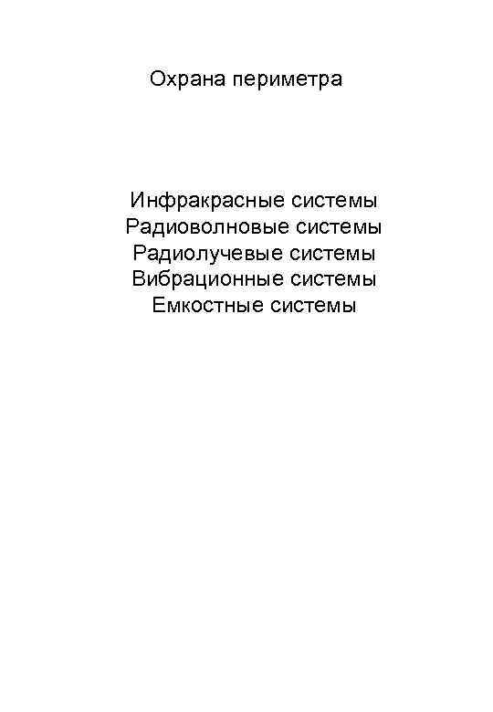 Охрана периметра Инфракрасные системы Радиоволновые системы Радиолучевые системы Вибрационные системы Емкостные системы 