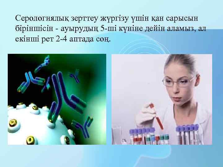 Серологиялық зерттеу жүргізу үшін қан сарысын біріншісін - ауырудың 5 -ші күніне дейін аламыз,