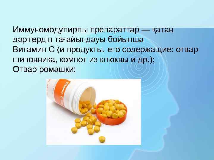 Иммуномодулирлы препараттар — қатаң дәрігердің тағайындауы бойынша Витамин С (и продукты, его содержащие: отвар