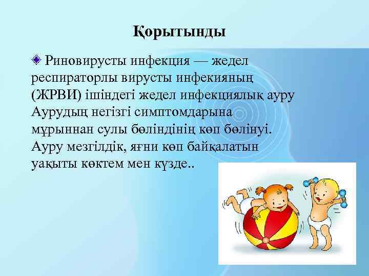 Қорытынды Риновирусты инфекция — жедел респираторлы вирусты инфекияның (ЖРВИ) ішіндегі жедел инфекциялық ауру Аурудың