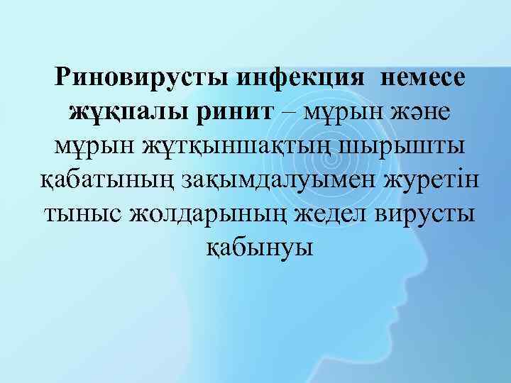 Риновирусты инфекция немесе жұқпалы ринит – мұрын және мұрын жұтқыншақтың шырышты қабатының зақымдалуымен журетін