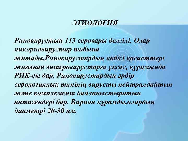 ЭТИОЛОГИЯ Риновирустың 113 серовары белгілі. Олар пикорновирустар тобына жатады. Риновирустардың көбісі қасиеттері жағынан энтеровирустарға