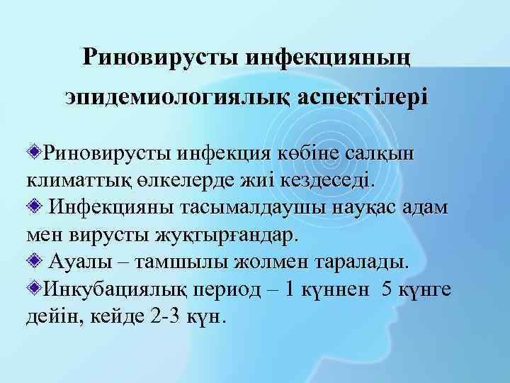 Риновирусты инфекцияның эпидемиологиялық аспектілері Риновирусты инфекция көбіне салқын климаттық өлкелерде жиі кездеседі. Инфекцияны тасымалдаушы