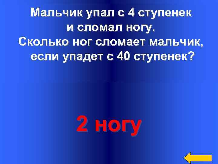 Вопрос Мальчик упал с 4 ступенек и сломал ногу. Сколько ног сломает мальчик, если