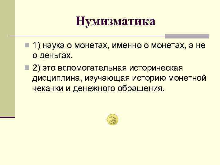 Нумизматика n 1) наука о монетах, именно о монетах, а не о деньгах. n