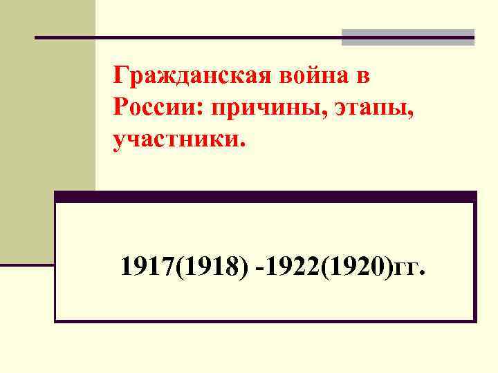 Гражданская война в России: причины, этапы, участники. 1917(1918) -1922(1920)гг. 