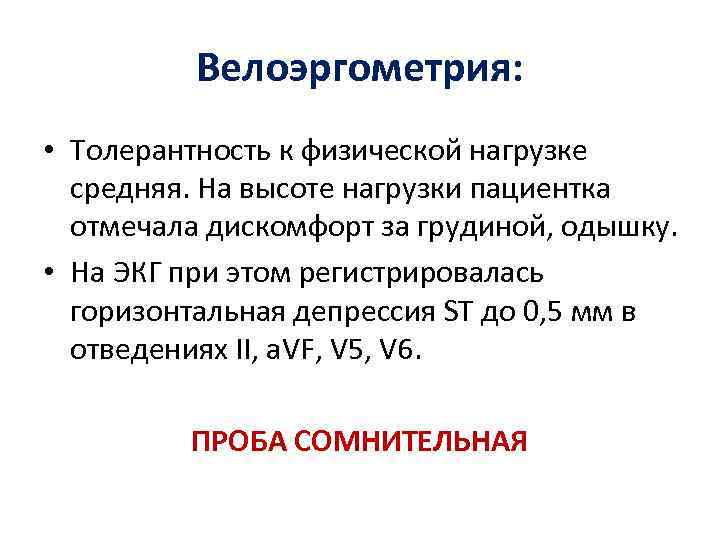 Велоэргометрия: • Толерантность к физической нагрузке средняя. На высоте нагрузки пациентка отмечала дискомфорт за