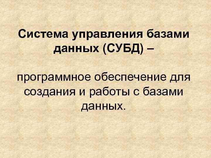 Система управления базами данных (СУБД) – программное обеспечение для создания и работы с базами