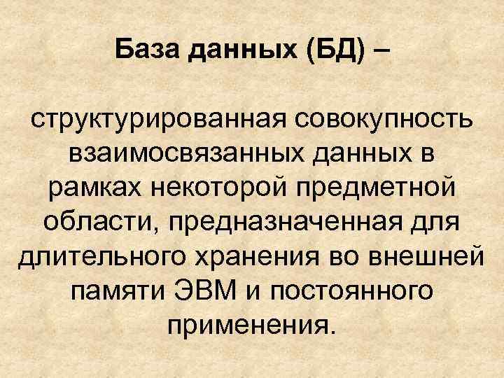 База данных (БД) – структурированная совокупность взаимосвязанных данных в рамках некоторой предметной области, предназначенная