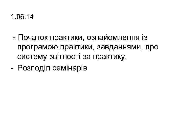1. 06. 14 - Початок практики, ознайомлення із програмою практики, завданнями, про систему звітності