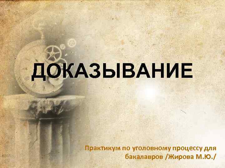 ДОКАЗЫВАНИЕ Практикум по уголовному процессу для бакалавров /Жирова М. Ю. / 