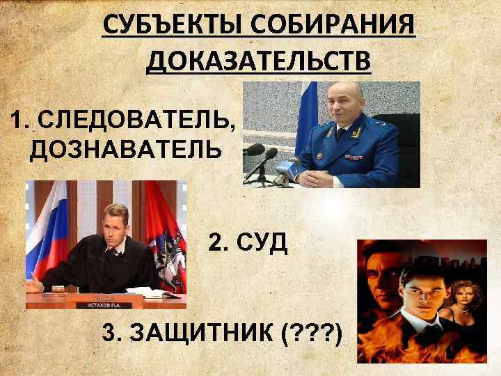 СУБЪЕКТЫ СОБИРАНИЯ ДОКАЗАТЕЛЬСТВ 1. СЛЕДОВАТЕЛЬ, ДОЗНАВАТЕЛЬ 2. СУД 3. ЗАЩИТНИК (? ? ? )