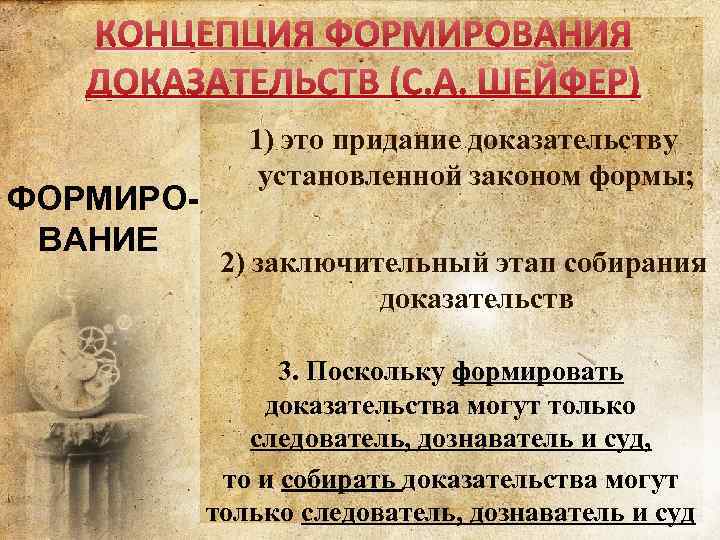 КОНЦЕПЦИЯ ФОРМИРОВАНИЯ ДОКАЗАТЕЛЬСТВ (С. А. ШЕЙФЕР) ФОРМИРОВАНИЕ 1) это придание доказательству установленной законом формы;