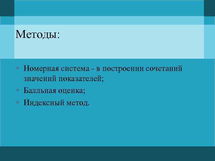 Методы: § Номерная система - в построении сочетаний значений показателей; § Балльная оценка; §