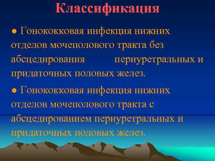 Классификация ● Гонококковая инфекция нижних отделов мочеполового тракта без абсцедирования периуретральных и придаточных половых