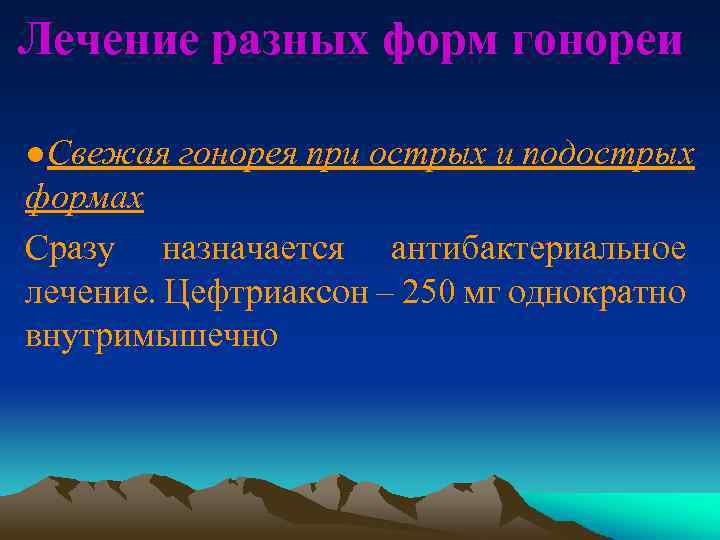 Лечение разных форм гонореи ●Свежая гонорея при острых и подострых формах Сразу назначается антибактериальное