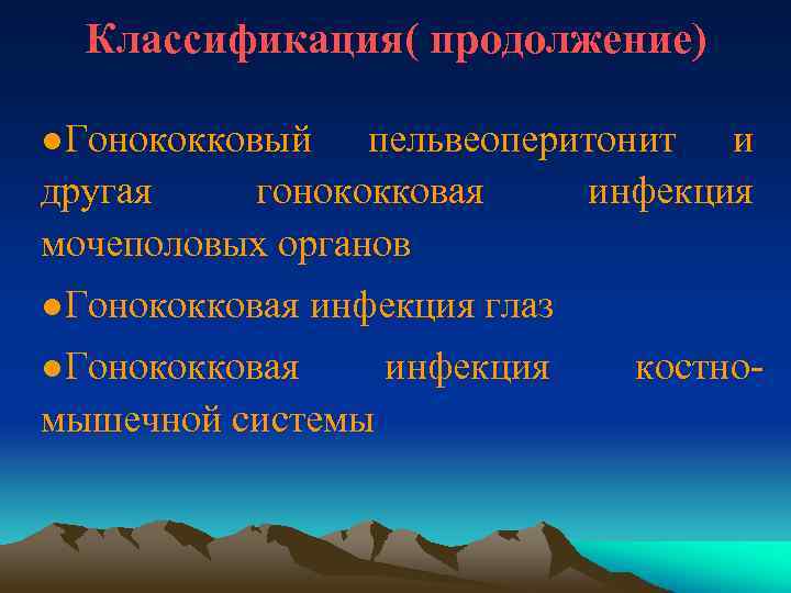 Классификация( продолжение) ●Гонококковый пельвеоперитонит и другая гонококковая инфекция мочеполовых органов ●Гонококковая инфекция глаз ●Гонококковая