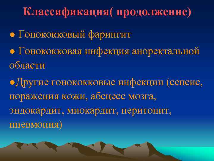 Классификация( продолжение) ● Гонококковый фарингит ● Гонококковая инфекция аноректальной области ●Другие гонококковые инфекции (сепсис,