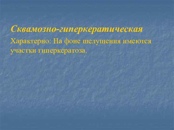 Сквамозно-гиперкератическая Характерно: На фоне шелушения имеются участки гиперкератоза. 