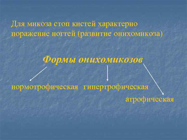 Для микоза стоп кистей характерно поражение ногтей (развитие онихомикоза) Формы онихомикозов нормотрофическая гипертрофическая атрофическая