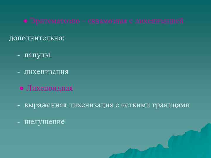● Эритематозно – сквамозная с лихенизацией дополнительно: - папулы - лихенизация ● Лихеноидная -