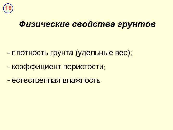 18 Физические свойства грунтов - плотность грунта (удельные вес); - коэффициент пористости; - естественная