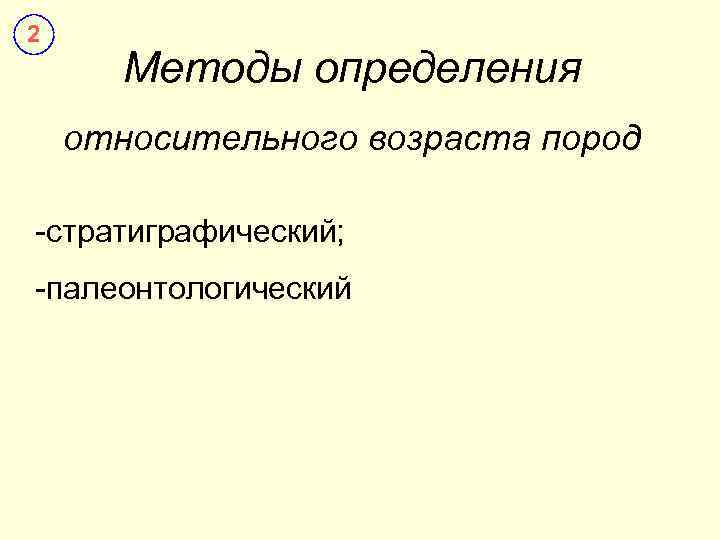 2 Методы определения относительного возраста пород -стратиграфический; -палеонтологический 