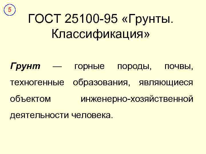 5 ГОСТ 25100 -95 «Грунты. Классификация» Грунт — горные породы, почвы, техногенные образования, являющиеся