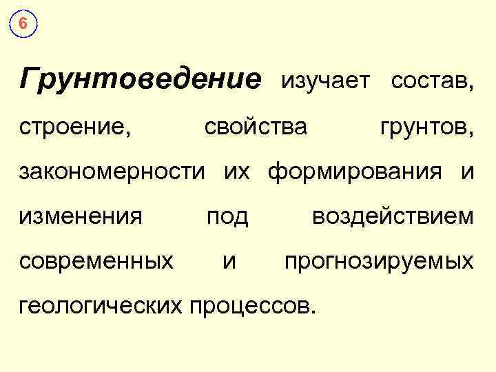 6 Грунтоведение изучает состав, строение, свойства грунтов, закономерности их формирования и изменения современных под