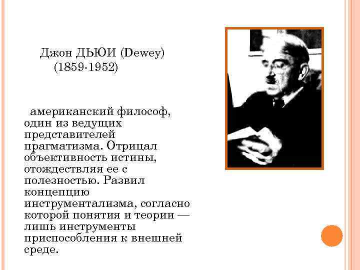 Джон ДЬЮИ (Dewey) (1859 -1952) американский философ, один из ведущих представителей прагматизма. Отрицал объективность