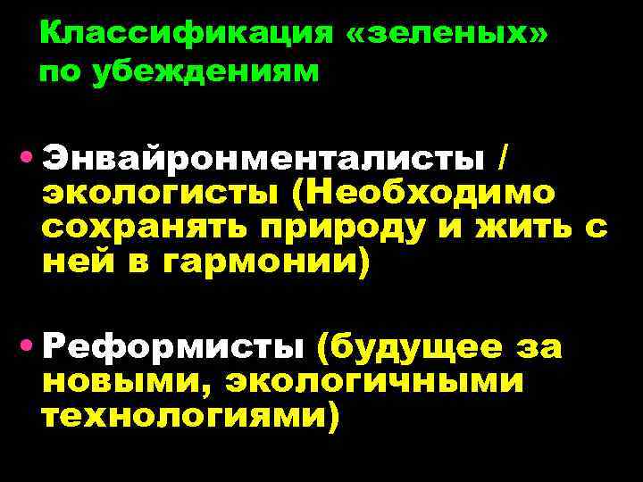 Классификация «зеленых» по убеждениям • Энвайронменталисты / экологисты (Необходимо сохранять природу и жить с