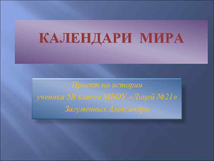 КАЛЕНДАРИ МИРА Проект по истории ученика 5 В класса МБОУ «Лицей № 21» Загуменных