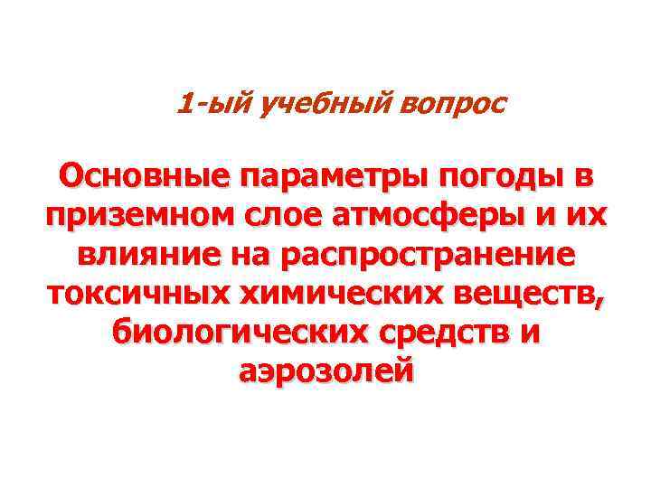 1 -ый учебный вопрос Основные параметры погоды в приземном слое атмосферы и их влияние